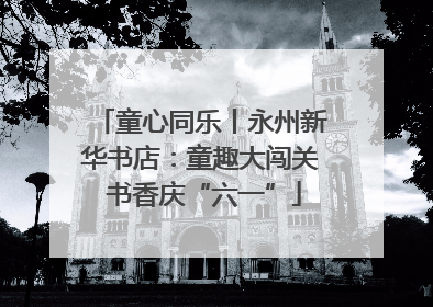 童心同乐丨永州新华书店：童趣大闯关 书香庆“六一”