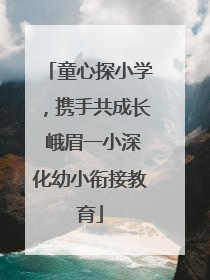 童心探小学，携手共成长 峨眉一小深化幼小衔接教育