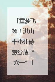 童梦飞扬！洪山十小让诗意绽放“六一”