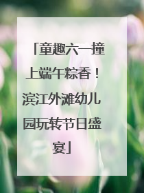 童趣六一撞上端午粽香！滨江外滩幼儿园玩转节日盛宴