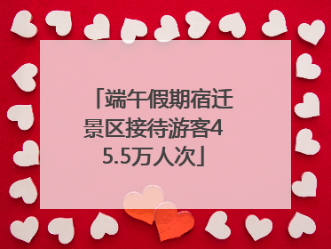 端午假期宿迁景区接待游客45.5万人次