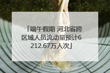 端午假期 河北省跨区域人员流动量预计6212.67万人次
