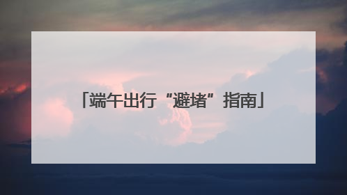 端午出行“避堵”指南