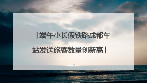 端午小长假铁路成都车站发送旅客数量创新高
