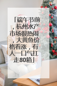 端午节前，杭州水产市场很热闹，大黄鱼价格看涨，有人一口气扛走80箱