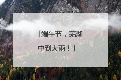 端午节，芜湖中到大雨！