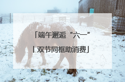 端午邂逅“六一”丨双节同框助消费