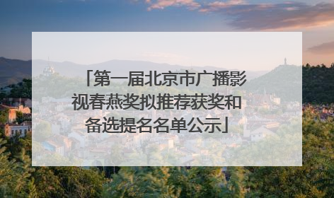 第一届北京市广播影视春燕奖拟推荐获奖和备选提名名单公示