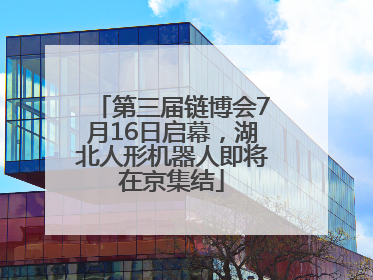 第三届链博会7月16日启幕，湖北人形机器人即将在京集结