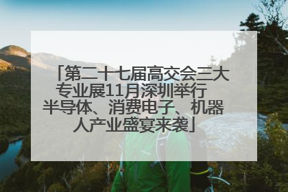 第二十七届高交会三大专业展11月深圳举行 半导体、消费电子、机器人产业盛宴来袭