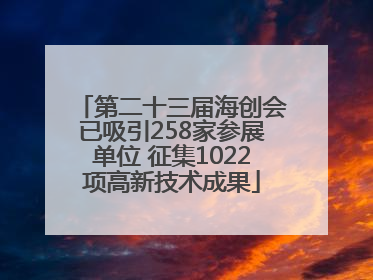 第二十三届海创会已吸引258家参展单位 征集1022项高新技术成果