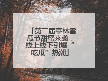 第二届亭林雪瓜节甜蜜来袭，线上线下引爆“吃瓜”热潮