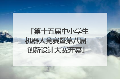 第十五届中小学生机器人竞赛暨第八届创新设计大赛开幕