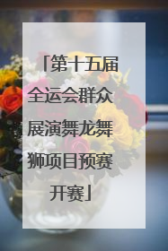 第十五届全运会群众展演舞龙舞狮项目预赛开赛