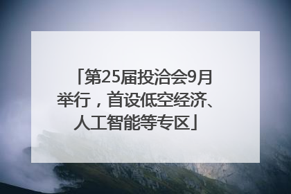 第25届投洽会9月举行，首设低空经济、人工智能等专区