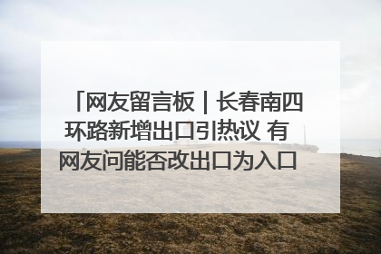 网友留言板｜长春南四环路新增出口引热议 有网友问能否改出口为入口？官方回应来了