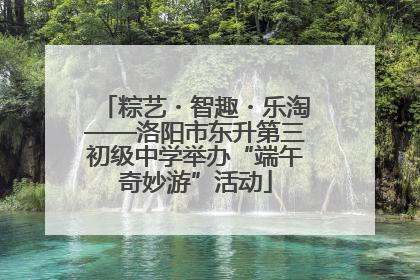 粽艺・智趣・乐淘——洛阳市东升第三初级中学举办“端午奇妙游”活动