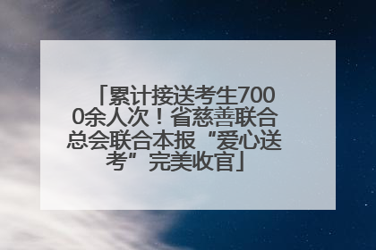 累计接送考生7000余人次！省慈善联合总会联合本报“爱心送考”完美收官