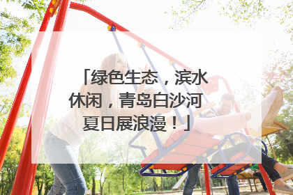 绿色生态，滨水休闲，青岛白沙河夏日展浪漫！