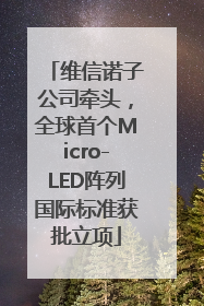 维信诺子公司牵头，全球首个Micro-LED阵列国际标准获批立项