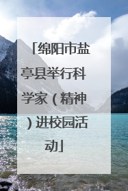绵阳市盐亭县举行科学家（精神）进校园活动