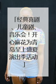 经典喜剧、儿童剧、音乐会！开心麻花为青岛呈上盛夏演出季活动