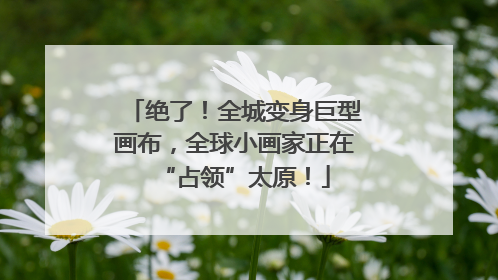 绝了！全城变身巨型画布，全球小画家正在“占领”太原！