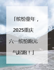缤纷童年，2025重庆六一缤纷跑元气起跑！