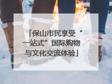 保山市民享受“一站式”国际购物与文化交流体验