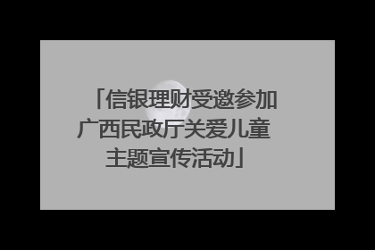 信银理财受邀参加广西民政厅关爱儿童主题宣传活动