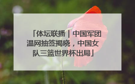体坛联播｜中国军团温网抽签揭晓，中国女队三篮世界杯出局