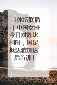 体坛联播｜中国女排今日对阵比利时，国足抵达雅加达后首训