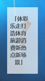 体彩乐走打造体育旅游消费新热点新场景