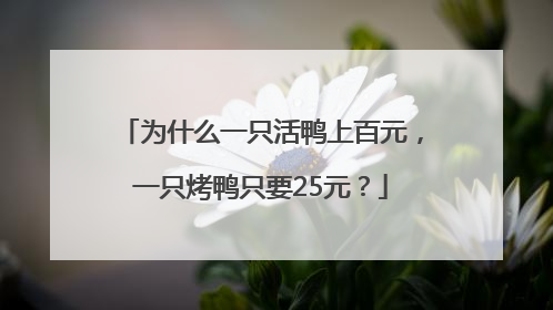 为什么一只活鸭上百元，一只烤鸭只要25元？