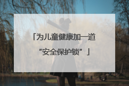 为儿童健康加一道“安全保护锁”