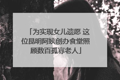 为实现女儿遗愿 这位昆明阿姨创办食堂照顾数百孤寡老人