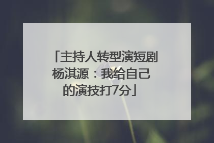 主持人转型演短剧 杨淇源：我给自己的演技打7分