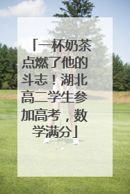 一杯奶茶点燃了他的斗志！湖北高二学生参加高考，数学满分