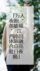 万人夜跑“英雄城” 江西南昌体旅融合点亮夏日夜晚