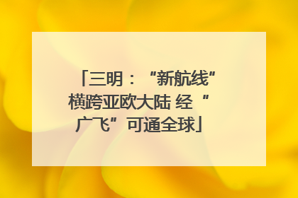 三明：“新航线”横跨亚欧大陆 经“广飞”可通全球