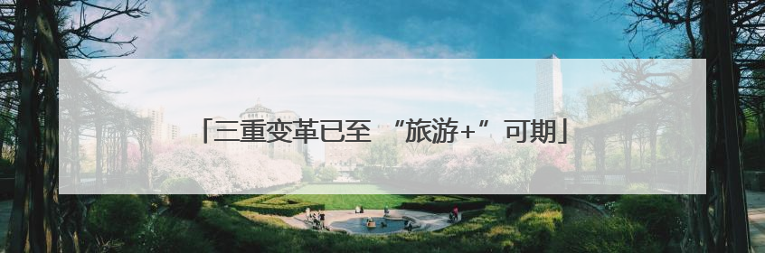 三重变革已至 “旅游+”可期