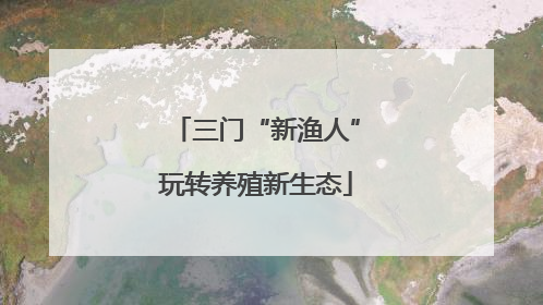 三门“新渔人”玩转养殖新生态