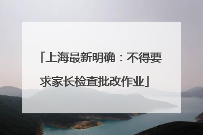 上海最新明确：不得要求家长检查批改作业