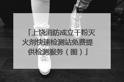 上饶消防成立干粉灭火剂快速检测站免费提供检测服务（图）