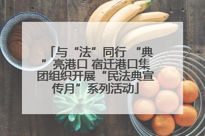 与“法”同行 “典”亮港口 宿迁港口集团组织开展“民法典宣传月”系列活动