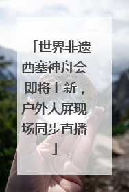 世界非遗西塞神舟会即将上新，户外大屏现场同步直播