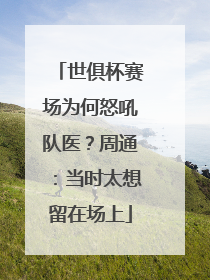 世俱杯赛场为何怒吼队医？周通：当时太想留在场上