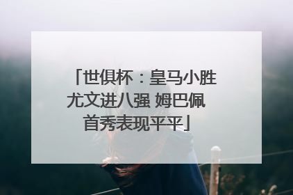 世俱杯：皇马小胜尤文进八强 姆巴佩首秀表现平平