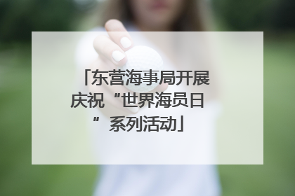 东营海事局开展庆祝“世界海员日”系列活动