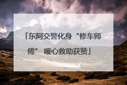 东阿交警化身“修车师傅” 暖心救助获赞